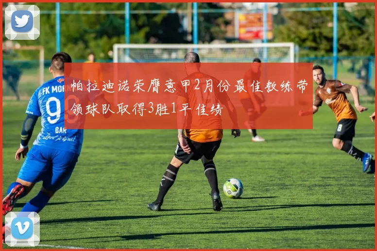 帕拉迪诺荣膺意甲2月份最佳教练带领球队取得3胜1平佳绩