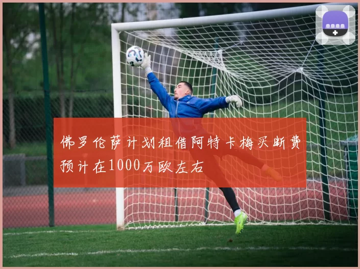 佛罗伦萨计划租借阿特卡梅买断费预计在1000万欧左右