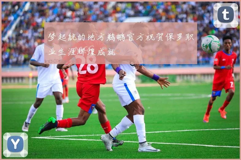 梦起航的地方鹈鹕官方祝贺保罗职业生涯辉煌成就