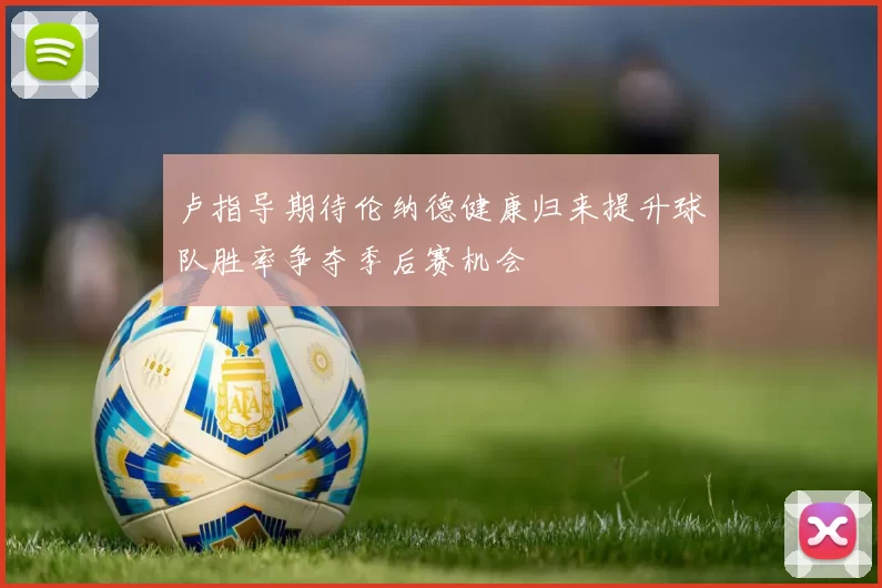 卢指导期待伦纳德健康归来提升球队胜率争夺季后赛机会