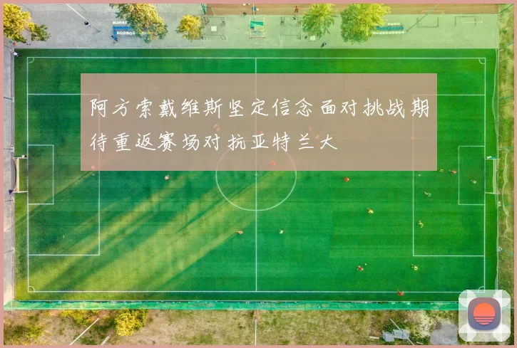 阿方索戴维斯坚定信念面对挑战期待重返赛场对抗亚特兰大