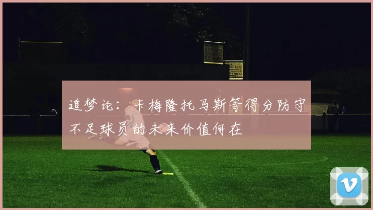 追梦论：卡梅隆托马斯等得分防守不足球员的未来价值何在