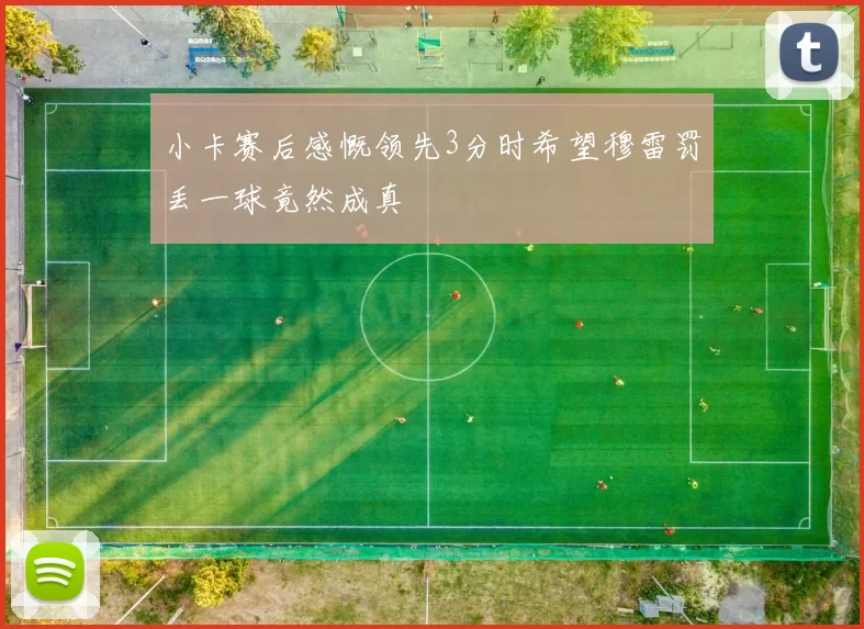 小卡赛后感慨领先3分时希望穆雷罚丢一球竟然成真