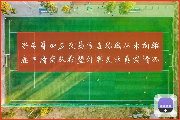 字母哥回应交易传言称我从未向雄鹿申请离队希望外界关注真实情况