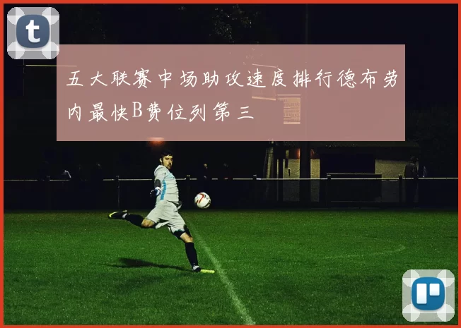 五大联赛中场助攻速度排行德布劳内最快B费位列第三